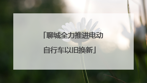 聊城全力推进电动自行车以旧换新