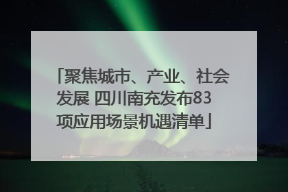 聚焦城市、产业、社会发展 四川南充发布83项应用场景机遇清单