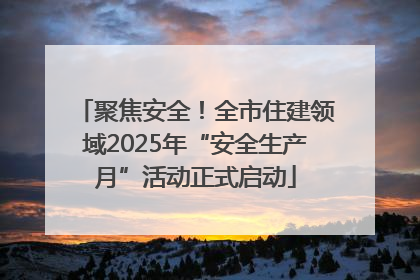 聚焦安全！全市住建领域2025年“安全生产月”活动正式启动