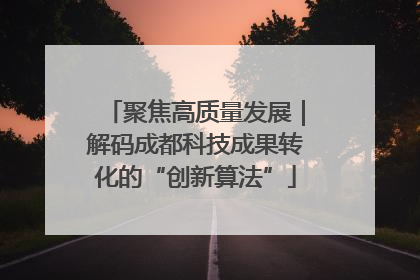 聚焦高质量发展｜解码成都科技成果转化的“创新算法”