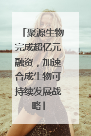 聚源生物完成超亿元融资，加速合成生物可持续发展战略