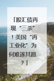 股汇债再现“三杀”！美国“再工业化”为何难遂其愿？