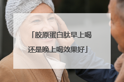 胶原蛋白肽早上喝还是晚上喝效果好