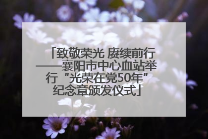 致敬荣光 赓续前行——襄阳市中心血站举行“光荣在党50年”纪念章颁发仪式