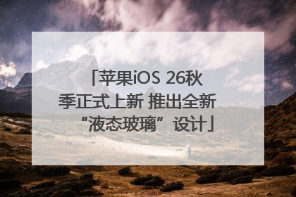 苹果iOS 26秋季正式上新 推出全新“液态玻璃”设计