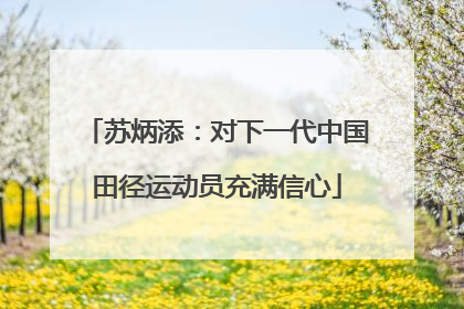 苏炳添：对下一代中国田径运动员充满信心
