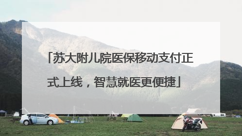 苏大附儿院医保移动支付正式上线，智慧就医更便捷