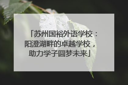 苏州国裕外语学校：阳澄湖畔的卓越学校，助力学子圆梦未来