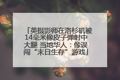 英摄影师在洛杉矶被14毫米橡皮子弹射中大腿 当地华人：像误闯“末日生存”游戏