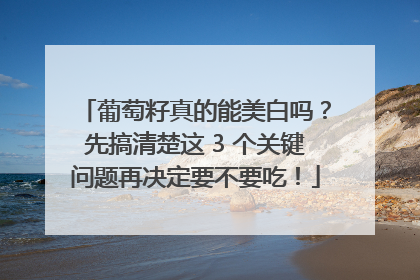 葡萄籽真的能美白吗？先搞清楚这 3 个关键问题再决定要不要吃！