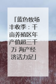 蓝色牧场丰收季：千亩养殖区年产值超三千万 海产经济活力足