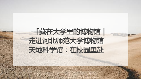 藏在大学里的博物馆｜走进河北师范大学博物馆天地科学馆：在校园里赴一场“宇宙之约”
