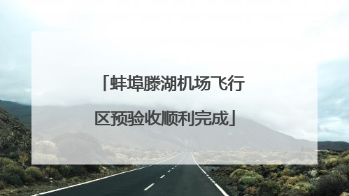 蚌埠滕湖机场飞行区预验收顺利完成