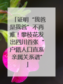 证明“我爸是我爸”不再难！攀枝花发出四川首张“户籍人口直系亲属关系谱”