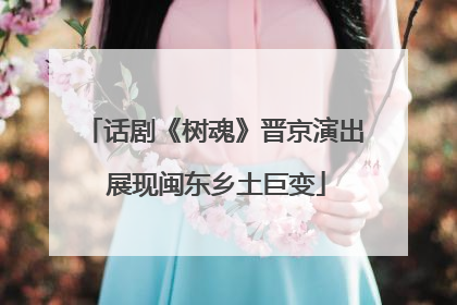 话剧《树魂》晋京演出 展现闽东乡土巨变