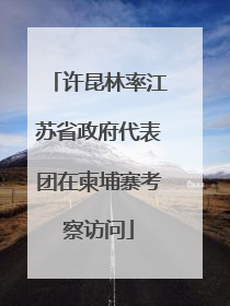 许昆林率江苏省政府代表团在柬埔寨考察访问