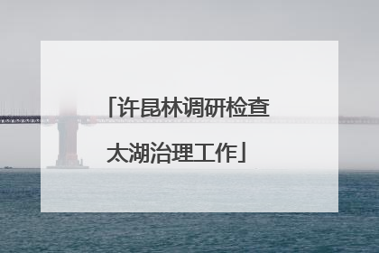许昆林调研检查太湖治理工作