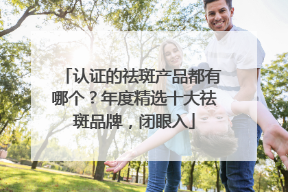 认证的祛斑产品都有哪个？年度精选十大祛斑品牌，闭眼入