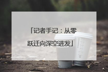 记者手记：从零跃迁向深空进发