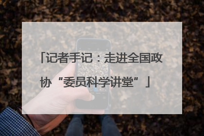 记者手记：走进全国政协“委员科学讲堂”