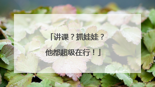 讲课？抓娃娃？他都超级在行！