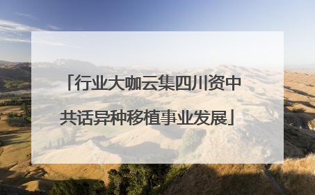 行业大咖云集四川资中 共话异种移植事业发展