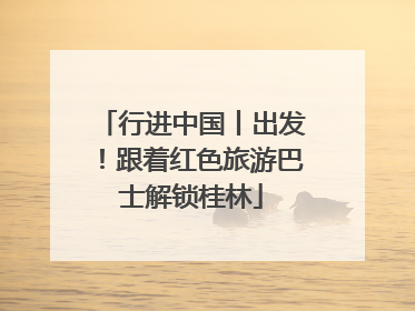 行进中国丨出发！跟着红色旅游巴士解锁桂林