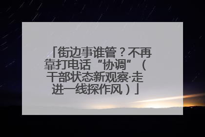 街边事谁管？不再靠打电话“协调”（干部状态新观察·走进一线探作风）