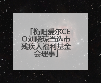 衡阳爱尔CEO刘晓琼当选市残疾人福利基金会理事