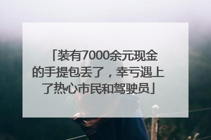 装有7000余元现金的手提包丢了，幸亏遇上了热心市民和驾驶员