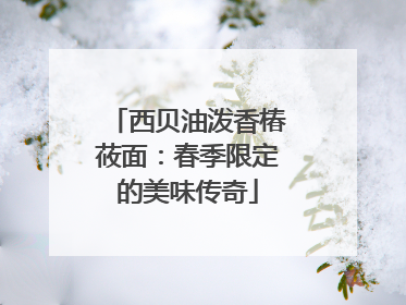 西贝油泼香椿莜面：春季限定的美味传奇
