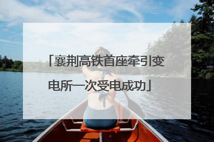 襄荆高铁首座牵引变电所一次受电成功