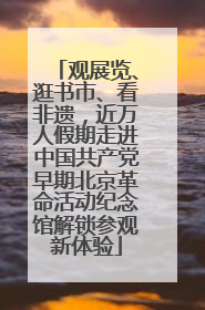 观展览、逛书市、看非遗，近万人假期走进中国共产党早期北京革命活动纪念馆解锁参观新体验