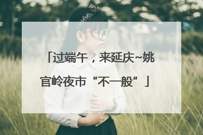 过端午，来延庆~姚官岭夜市“不一般”