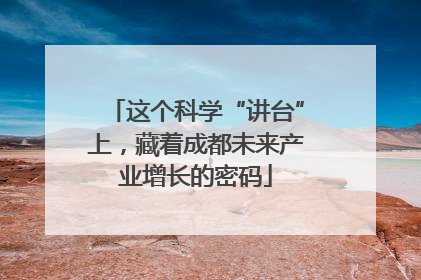 这个科学“讲台”上，藏着成都未来产业增长的密码