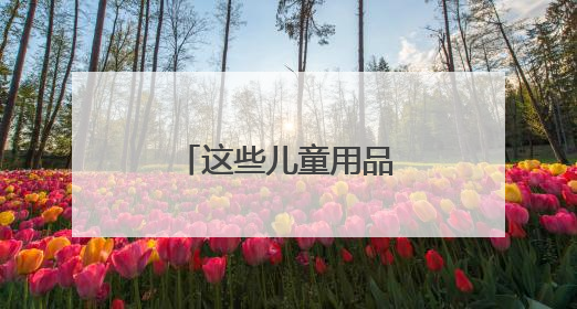 这些儿童用品怎么买？市场监管总局提示→