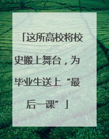 这所高校将校史搬上舞台，为毕业生送上“最后一课”