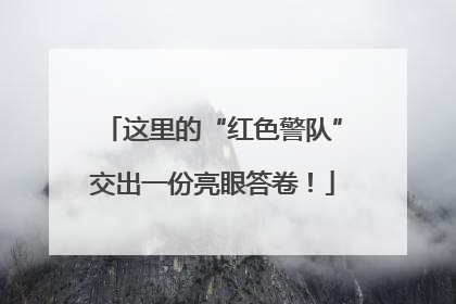 这里的“红色警队”交出一份亮眼答卷！