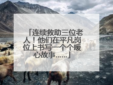 连续救助三位老人！他们在平凡岗位上书写一个个暖心故事……