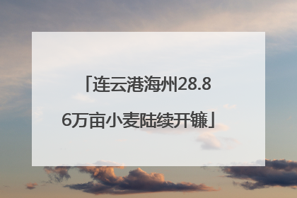 连云港海州28.86万亩小麦陆续开镰
