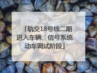 轨交18号线二期进入车辆、信号系统动车调试阶段