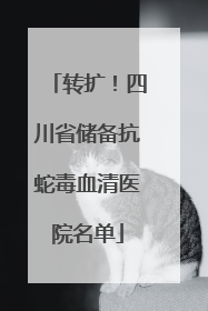 转扩！四川省储备抗蛇毒血清医院名单