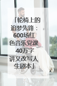 轮椅上的追梦先锋：600场红色音乐党课 40万字讲义改写人生剧本