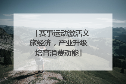 赛事运动激活文旅经济，产业升级培育消费动能