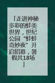 走进神秘多彩的蛙类世界，世纪公园“蛙蛙奇妙夜”开启招募，暑假共18场