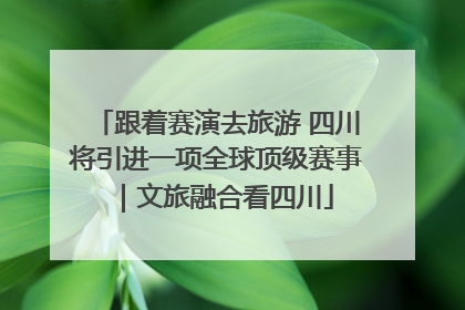 跟着赛演去旅游 四川将引进一项全球顶级赛事｜文旅融合看四川