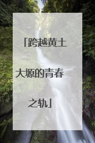 跨越黄土大塬的青春之轨