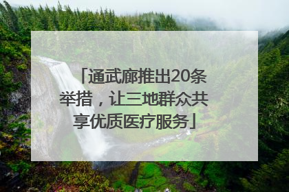 通武廊推出20条举措，让三地群众共享优质医疗服务