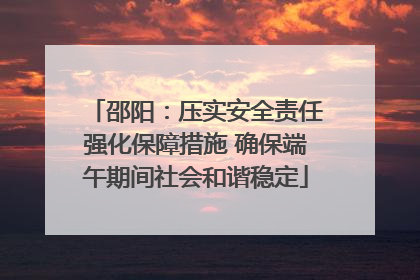 邵阳：压实安全责任强化保障措施 确保端午期间社会和谐稳定