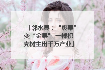 邻水县：“废果”变“金果” 一棵枳壳树生出千万产业